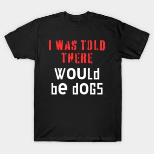 I Was Told There Would Be Dogs T-Shirt